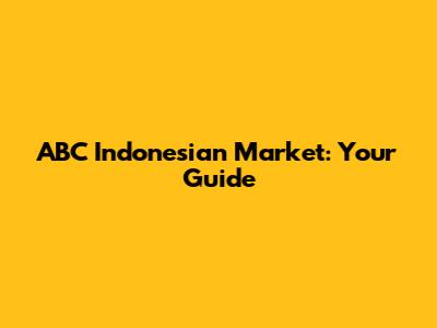 ABC Indonesian Market: Your Guide