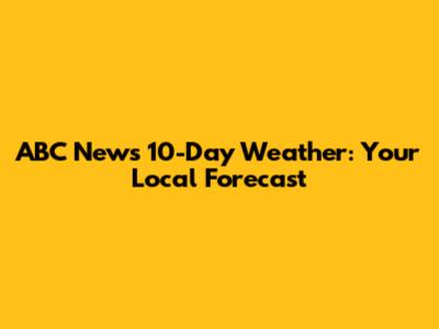 ABC News 10-Day Weather: Your Local Forecast