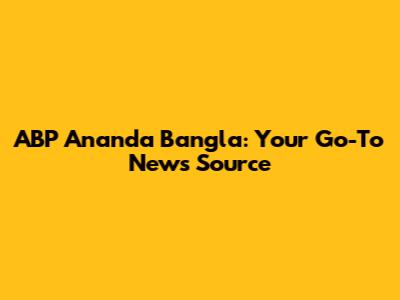 ABP Ananda Bangla: Your Go-To News Source