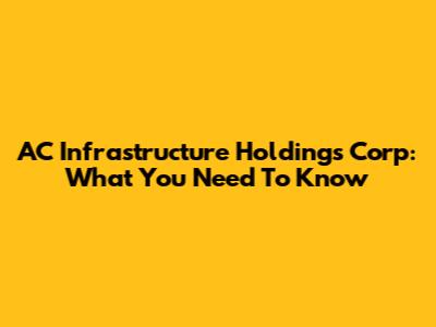 AC Infrastructure Holdings Corp: What You Need To Know