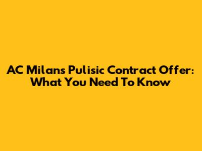 AC Milan's Pulisic Contract Offer: What You Need To Know