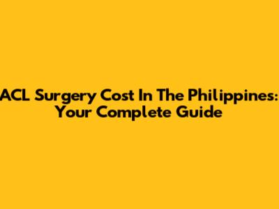 ACL Surgery Cost In The Philippines: Your Complete Guide