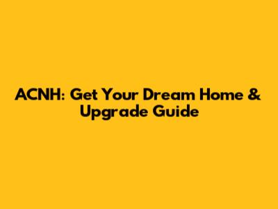 ACNH: Get Your Dream Home & Upgrade Guide