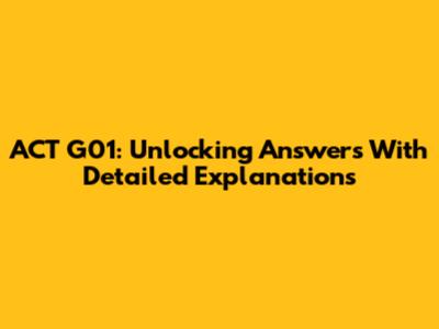 ACT G01: Unlocking Answers With Detailed Explanations