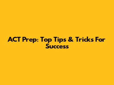 ACT Prep: Top Tips & Tricks For Success