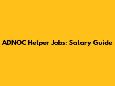 ADNOC Helper Jobs: Salary Guide