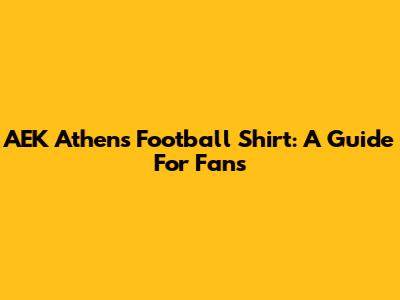 AEK Athens Football Shirt: A Guide For Fans