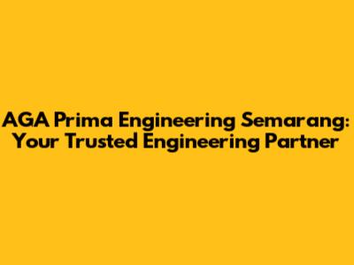 AGA Prima Engineering Semarang: Your Trusted Engineering Partner