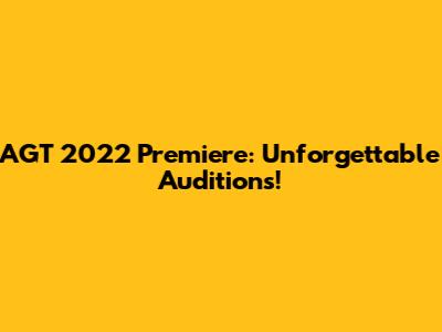 AGT 2022 Premiere: Unforgettable Auditions!