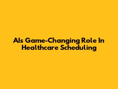 AI's Game-Changing Role In Healthcare Scheduling