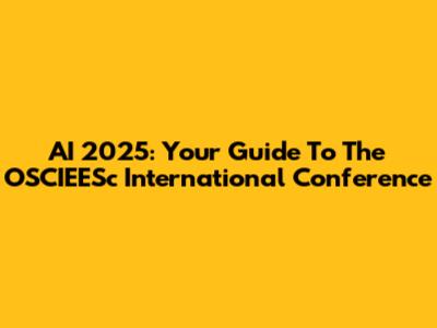 AI 2025: Your Guide To The OSCIEESc International Conference