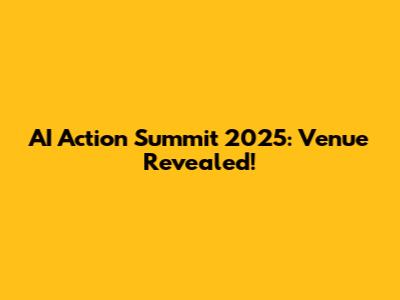 AI Action Summit 2025: Venue Revealed!