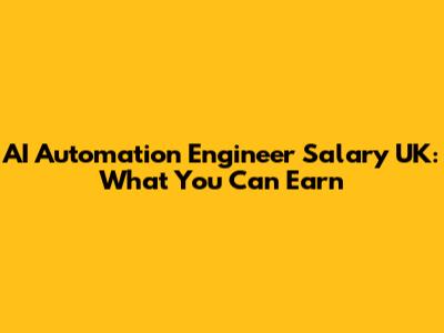 AI Automation Engineer Salary UK: What You Can Earn