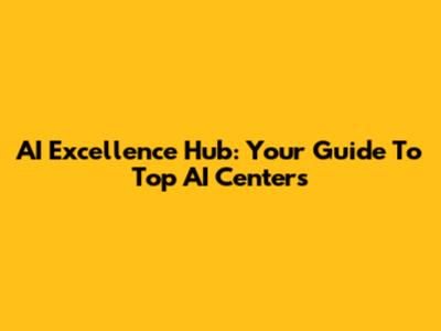 AI Excellence Hub: Your Guide To Top AI Centers