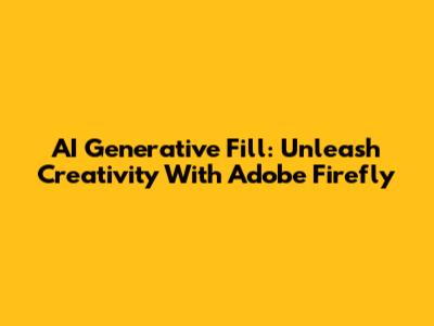 AI Generative Fill: Unleash Creativity With Adobe Firefly