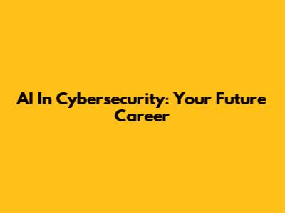 AI In Cybersecurity: Your Future Career