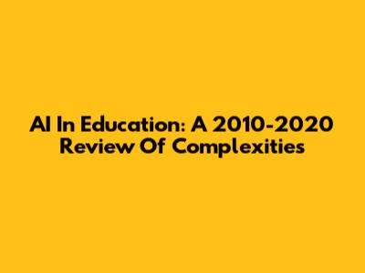 AI In Education: A 2010-2020 Review Of Complexities