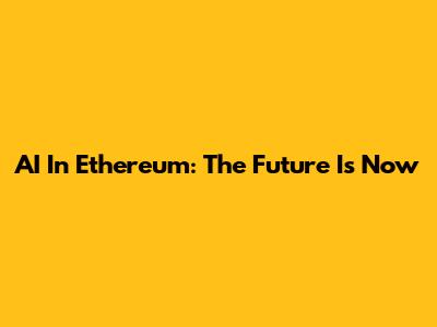 AI In Ethereum: The Future Is Now