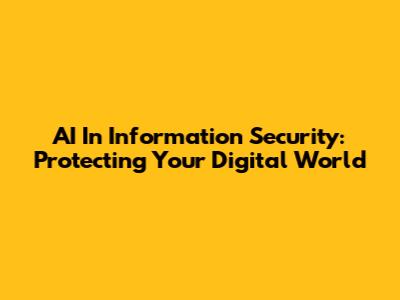 AI In Information Security: Protecting Your Digital World