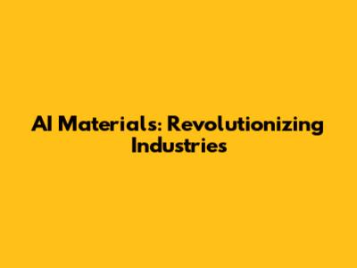 AI Materials: Revolutionizing Industries