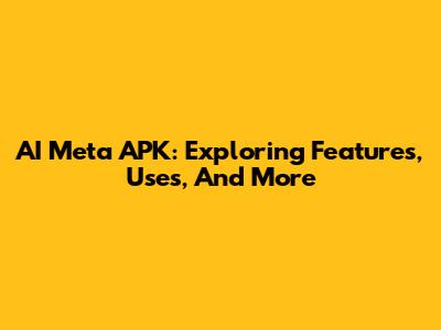 AI Meta APK: Exploring Features, Uses, And More