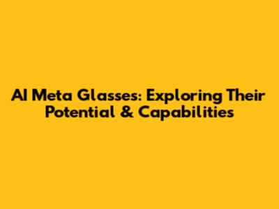 AI Meta Glasses: Exploring Their Potential & Capabilities