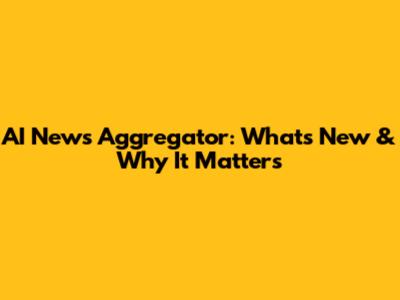 AI News Aggregator: What's New & Why It Matters