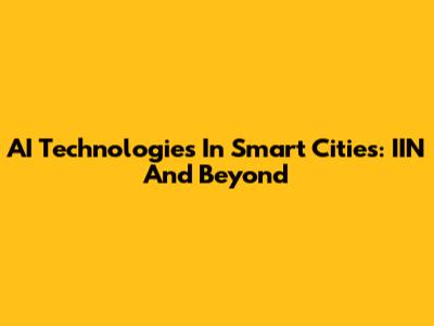 AI Technologies In Smart Cities: IIN And Beyond