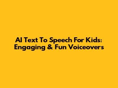 AI Text To Speech For Kids: Engaging & Fun Voiceovers