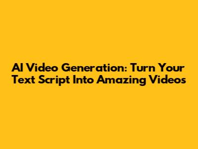 AI Video Generation: Turn Your Text Script Into Amazing Videos