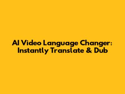 AI Video Language Changer: Instantly Translate & Dub