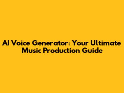 AI Voice Generator: Your Ultimate Music Production Guide