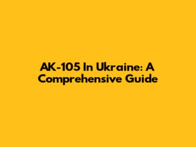 AK-105 In Ukraine: A Comprehensive Guide