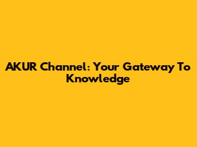 AKUR Channel: Your Gateway To Knowledge