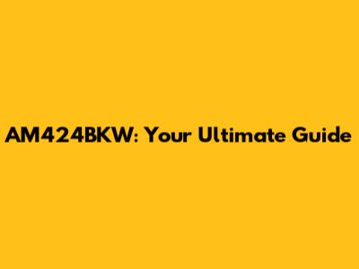 AM424BKW: Your Ultimate Guide