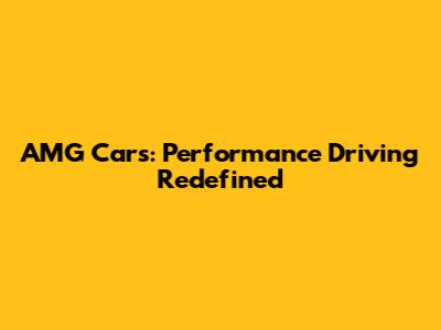 AMG Cars: Performance Driving Redefined