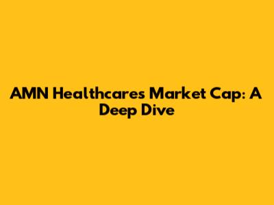 AMN Healthcare's Market Cap: A Deep Dive