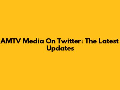 AMTV Media On Twitter: The Latest Updates