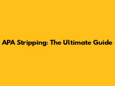 APA Stripping: The Ultimate Guide