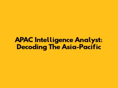 APAC Intelligence Analyst: Decoding The Asia-Pacific