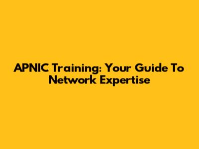 APNIC Training: Your Guide To Network Expertise