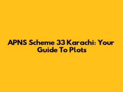 APNS Scheme 33 Karachi: Your Guide To Plots