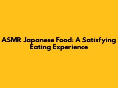 ASMR Japanese Food: A Satisfying Eating Experience