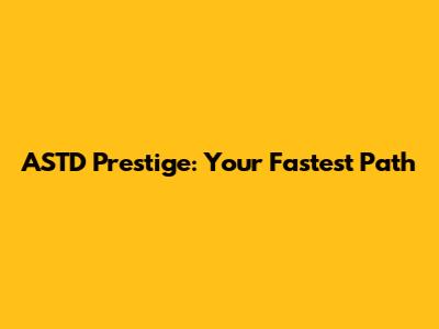ASTD Prestige: Your Fastest Path