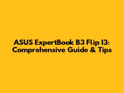 ASUS ExpertBook B3 Flip I3: Comprehensive Guide & Tips