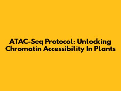 ATAC-Seq Protocol: Unlocking Chromatin Accessibility In Plants