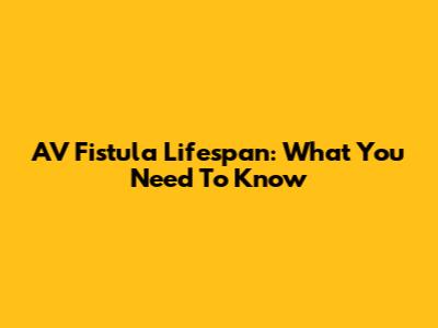 AV Fistula Lifespan: What You Need To Know