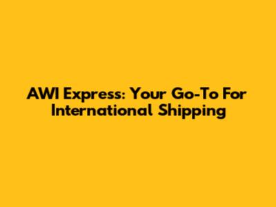 AWI Express: Your Go-To For International Shipping