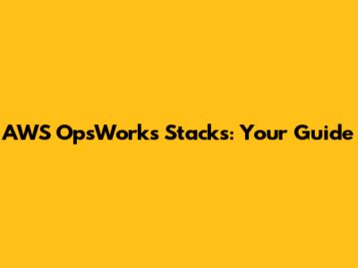 AWS OpsWorks Stacks: Your Guide