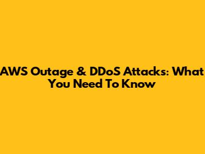 AWS Outage & DDoS Attacks: What You Need To Know